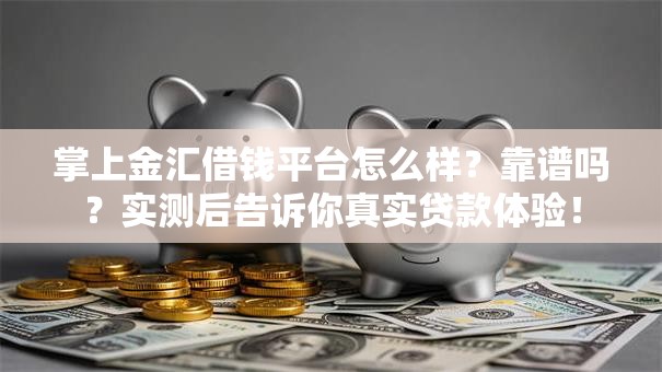 掌上金汇借钱平台怎么样?靠谱吗?实测后告诉你真实贷款体验! 掌上金汇借钱平台怎么样?靠谱吗?实测后告诉你真实贷款体验!