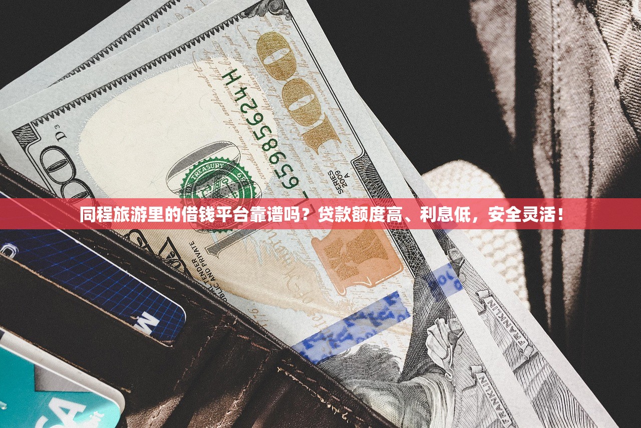 同程旅游里的借钱平台靠谱吗?贷款额度高、利息低,安全灵活! 同程旅游里的借钱平台靠谱吗?贷款额度高、利息低,安全灵活!
