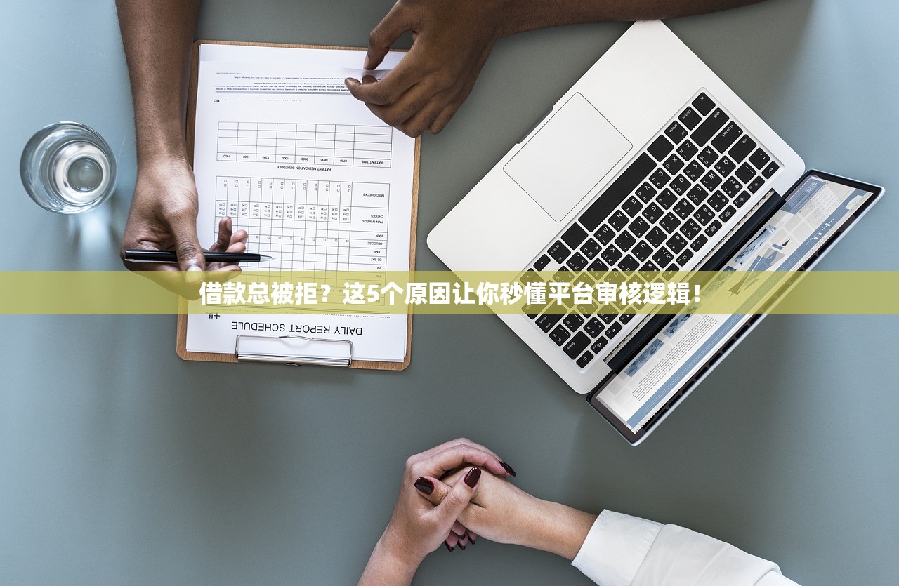 借款总被拒?这5个原因让你秒懂平台审核逻辑! 借款总被拒?这5个原因让你秒懂平台审核逻辑!