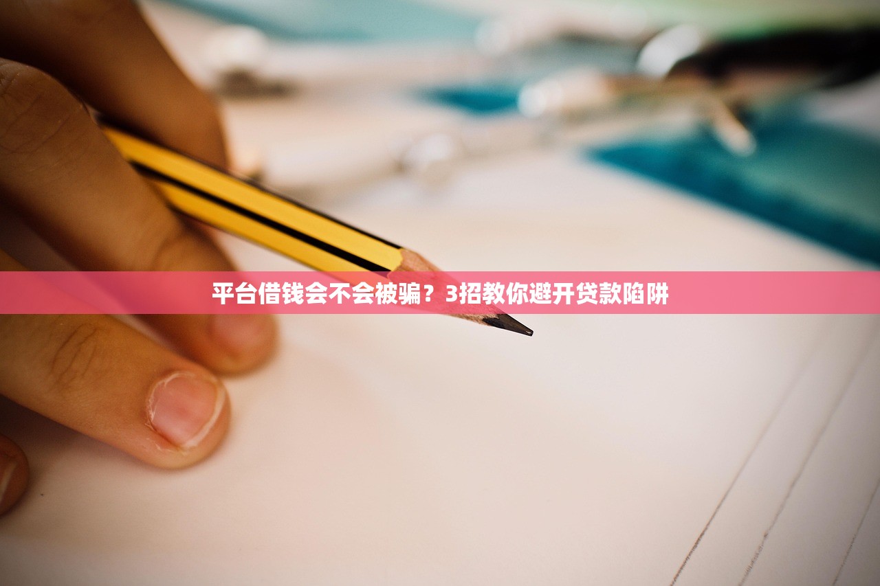 平台借钱会不会被骗?3招教你避开贷款陷阱 平台借钱会不会被骗?3招教你避开贷款陷阱