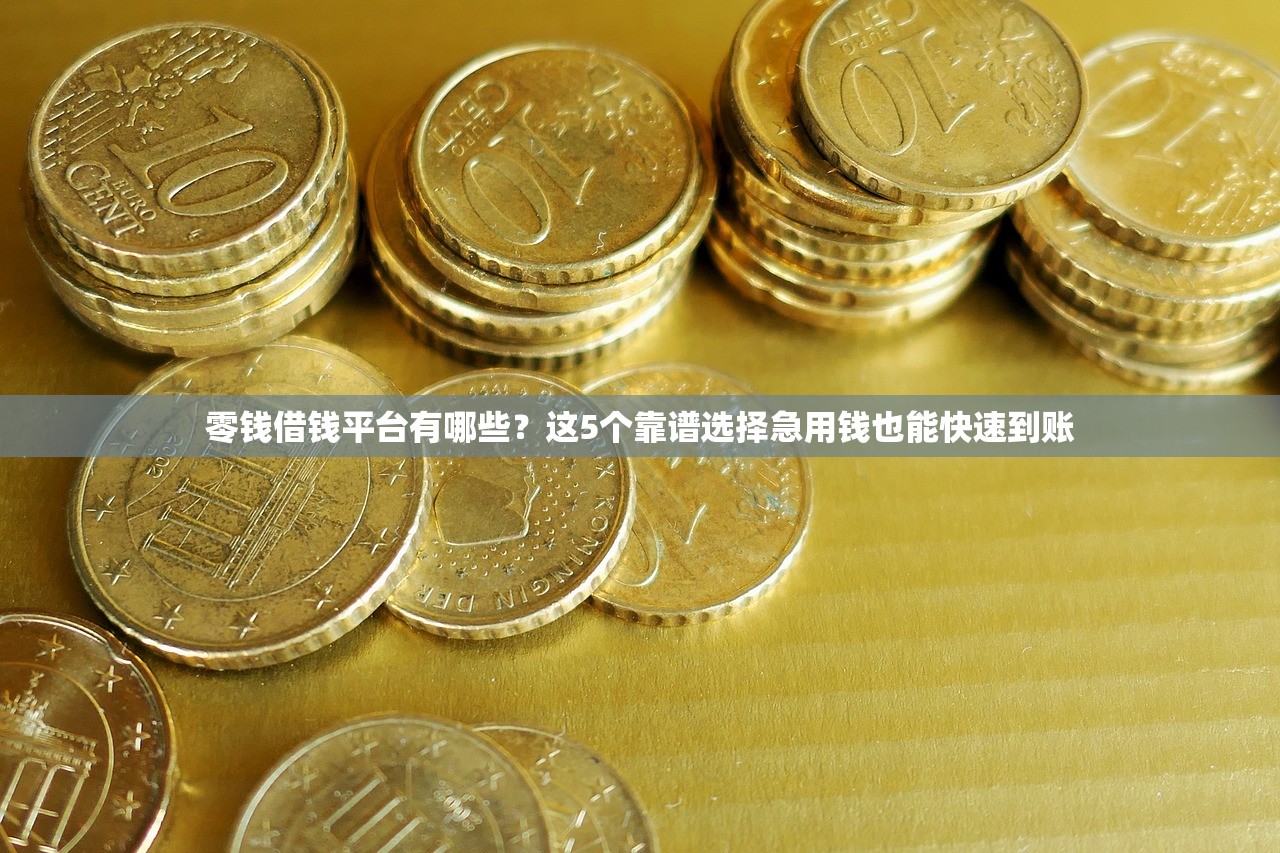 零钱借钱平台有哪些?这5个靠谱选择急用钱也能快速到账 零钱借钱平台有哪些?这5个靠谱选择急用钱也能快速到账