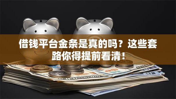 借钱平台金条是真的吗?这些套路你得提前看清! 借钱平台金条是真的吗?这些套路你得提前看清!