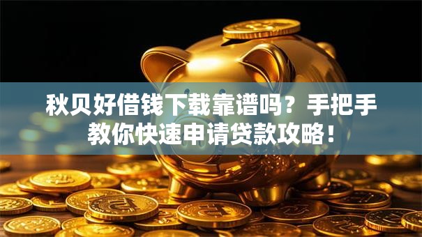秋贝好借钱下载靠谱吗?手把手教你快速申请贷款攻略! 秋贝好借钱下载靠谱吗?手把手教你快速申请贷款攻略!