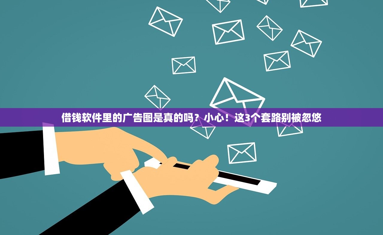 借钱软件里的广告图是真的吗？小心！这3个套路别被忽悠