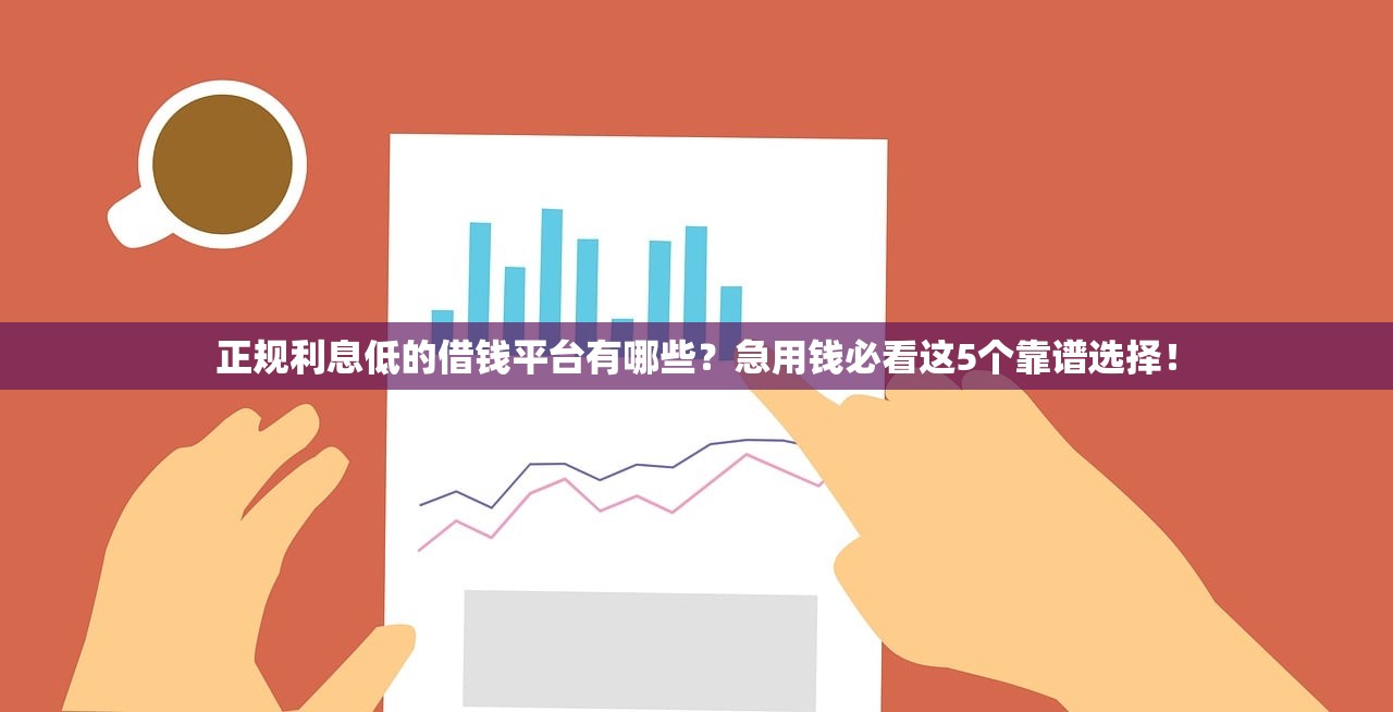 正规利息低的借钱平台有哪些？急用钱必看这5个靠谱选择！