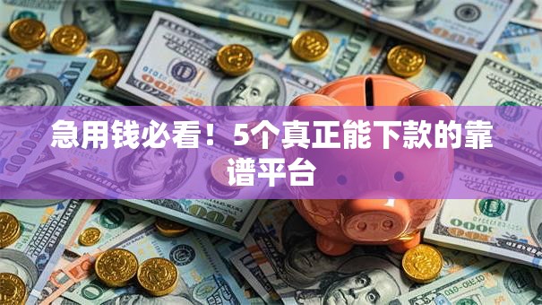 急用钱必看!5个真正能下款的靠谱平台 急用钱必看!5个真正能下款的靠谱平台