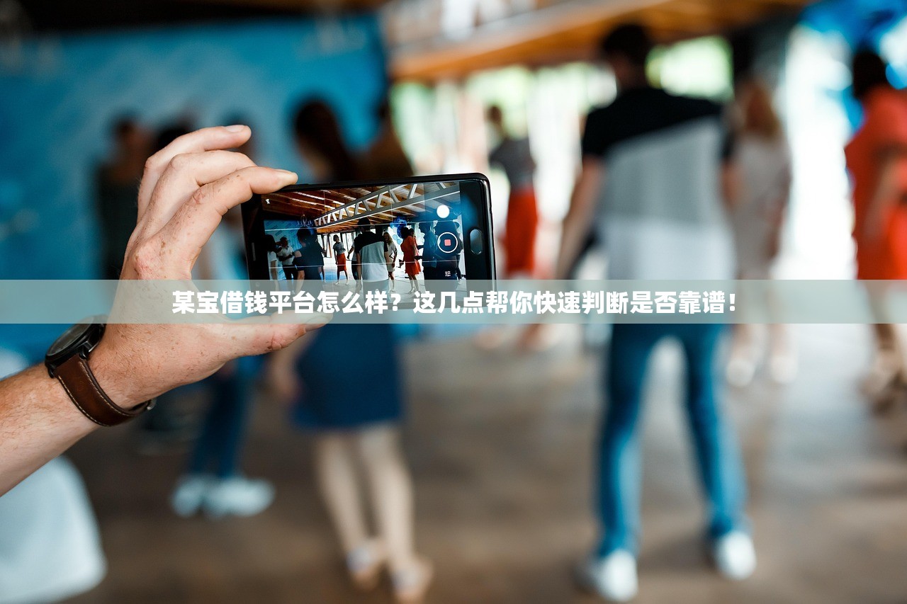 某宝借钱平台怎么样？这几点帮你快速判断是否靠谱！