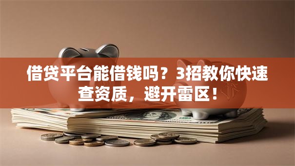 借贷平台能借钱吗？3招教你快速查资质，避开雷区！