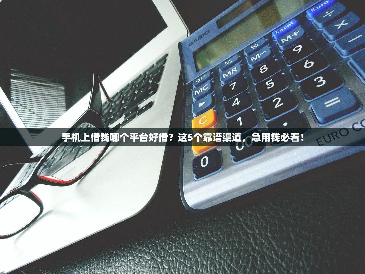 手机上借钱哪个平台好借？这5个靠谱渠道，急用钱必看！