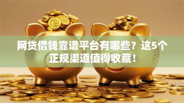 网贷借钱靠谱平台有哪些？这5个正规渠道值得收藏！