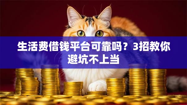生活费借钱平台可靠吗？3招教你避坑不上当