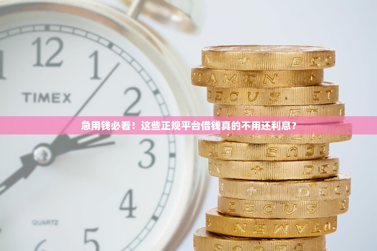 急用钱必看!这些正规平台借钱真的不用还利息? 急用钱必看!这些正规平台借钱真的不用还利息?