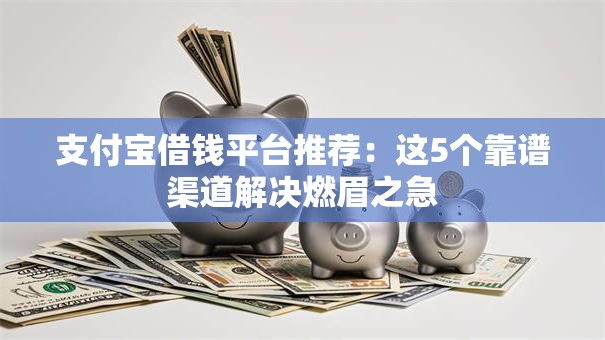 支付宝借钱平台推荐：这5个靠谱渠道解决燃眉之急