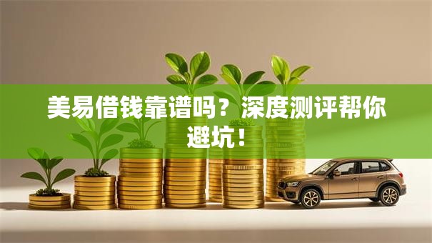 美易借钱靠谱吗？深度测评帮你避坑！