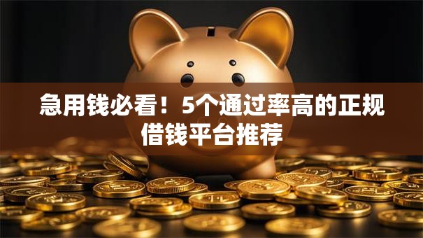 急用钱必看！5个通过率高的正规借钱平台推荐