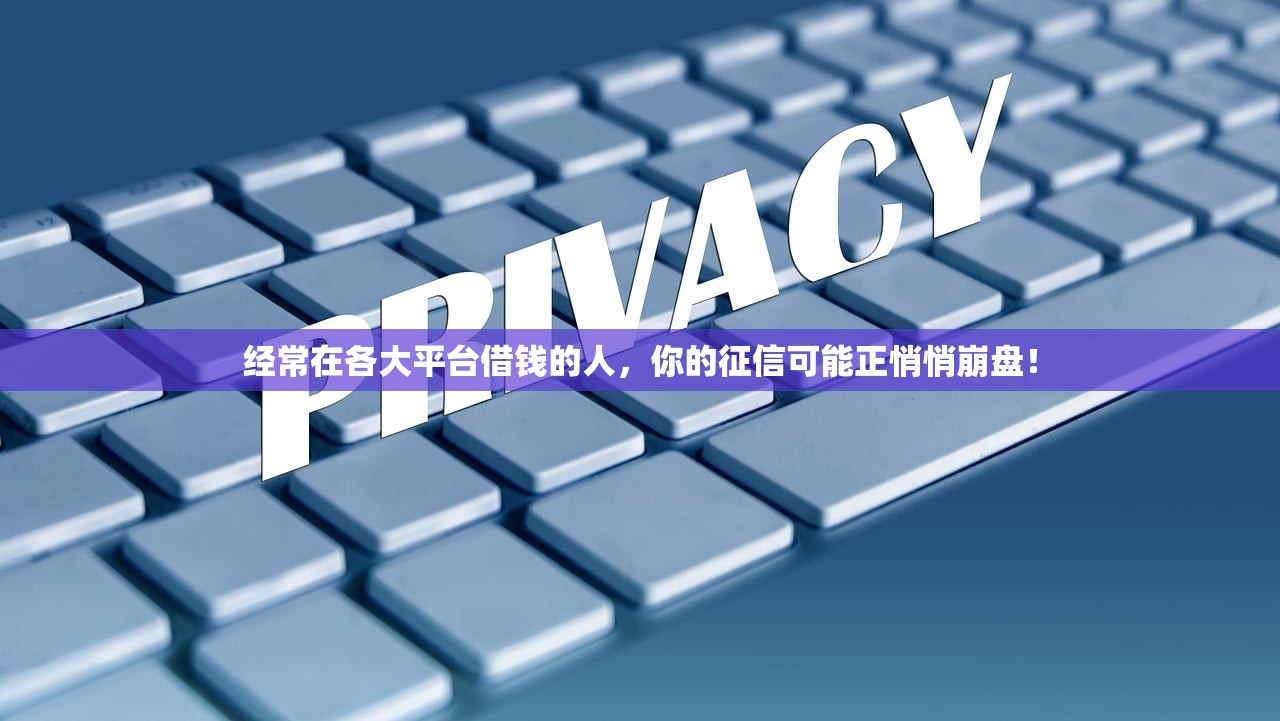 经常在各大平台借钱的人,你的征信可能正悄悄崩盘! 经常在各大平台借钱的人,你的征信可能正悄悄崩盘!