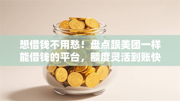 想借钱不用愁！盘点跟美团一样能借钱的平台，额度灵活到账快