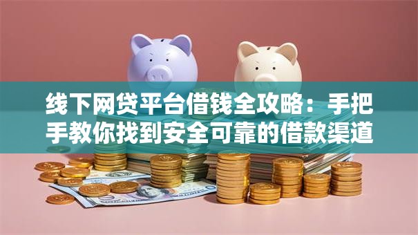 线下网贷平台借钱全攻略：手把手教你找到安全可靠的借款渠道