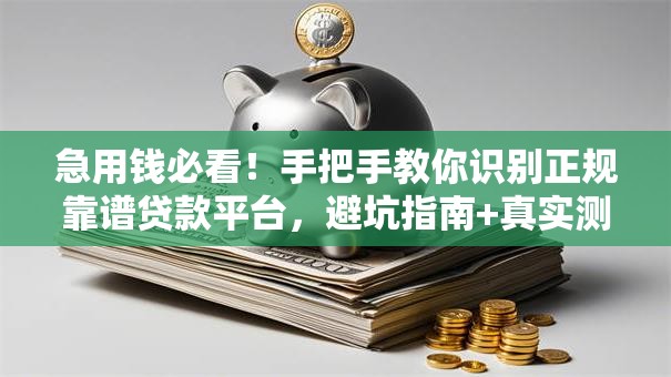 急用钱必看!手把手教你识别正规靠谱贷款平台,避坑指南+真实测评 急用钱必看!手把手教你识别正规靠谱贷款平台,避坑指南+真实测评