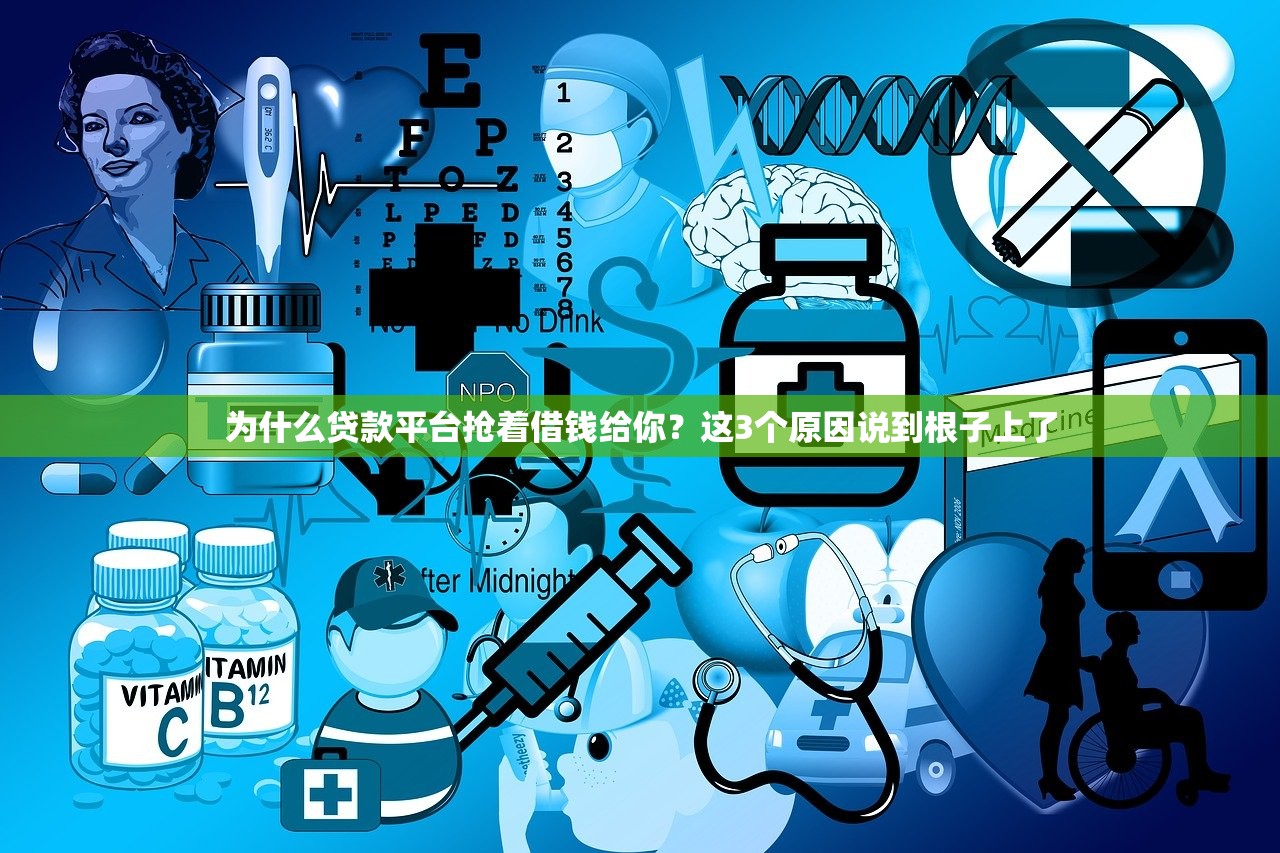 为什么贷款平台抢着借钱给你？这3个原因说到根子上了