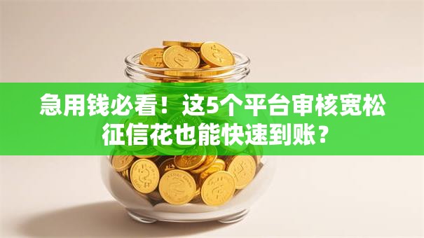 急用钱必看！这5个平台审核宽松 征信花也能快速到账？