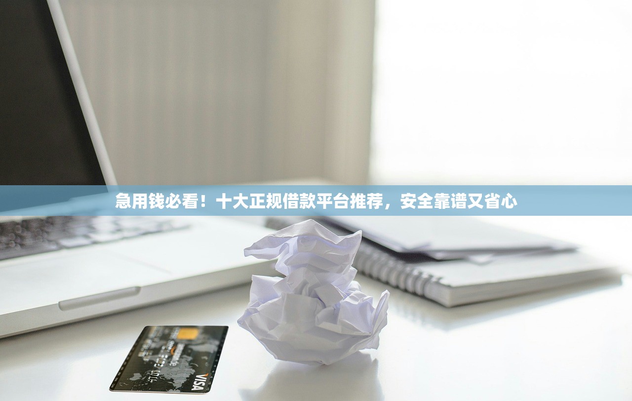 急用钱必看！十大正规借款平台推荐，安全靠谱又省心