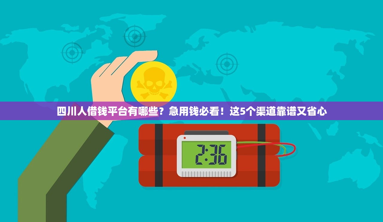 四川人借钱平台有哪些？急用钱必看！这5个渠道靠谱又省心