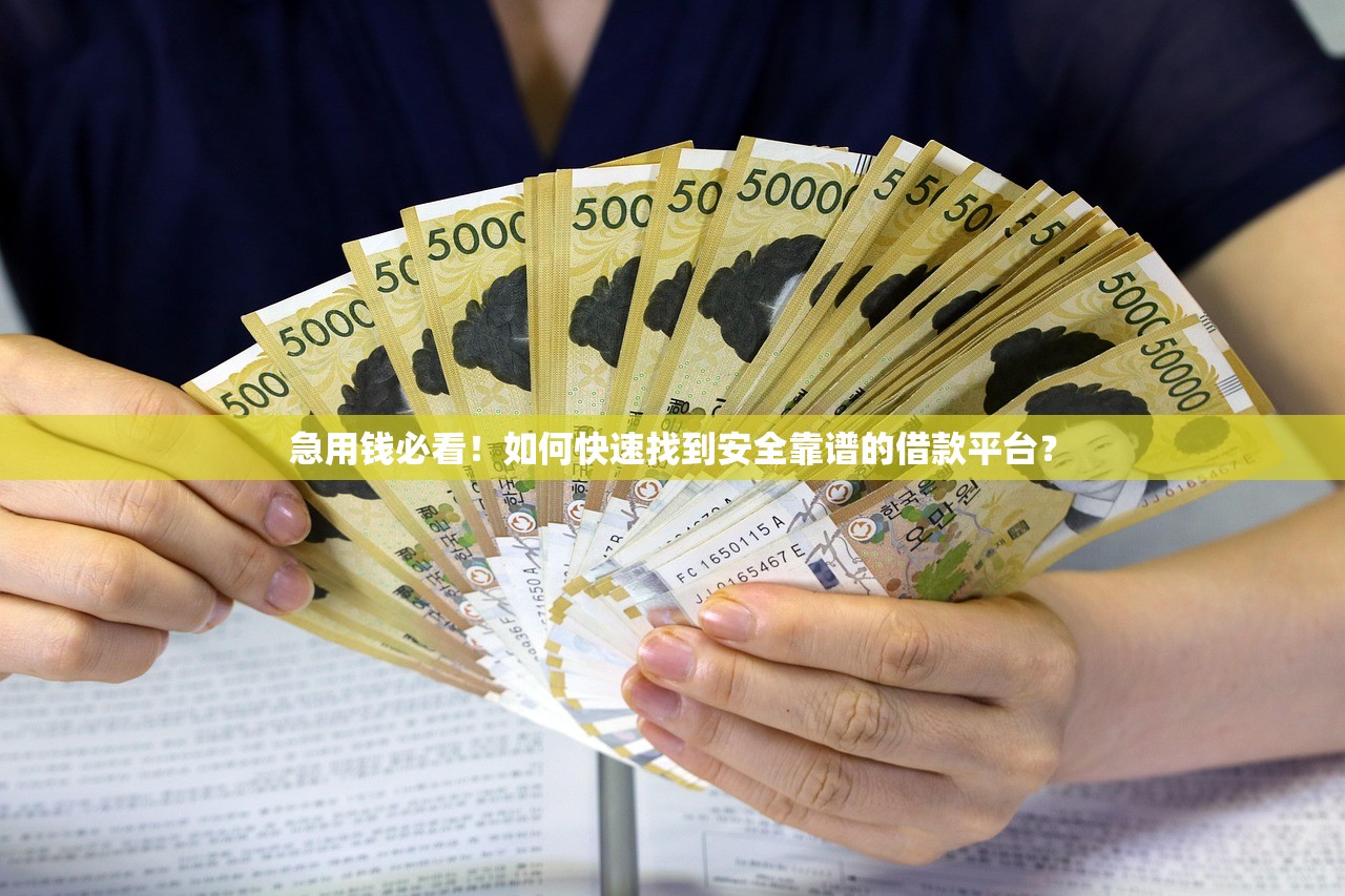 急用钱必看!如何快速找到安全靠谱的借款平台? 急用钱必看!如何快速找到安全靠谱的借款平台?