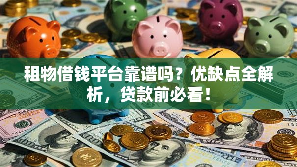 租物借钱平台靠谱吗?优缺点全解析,贷款前必看! 租物借钱平台靠谱吗?优缺点全解析,贷款前必看!