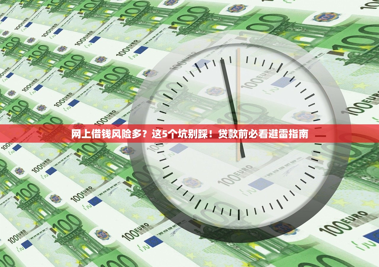 网上借钱风险多?这5个坑别踩!贷款前必看避雷指南 网上借钱风险多?这5个坑别踩!贷款前必看避雷指南