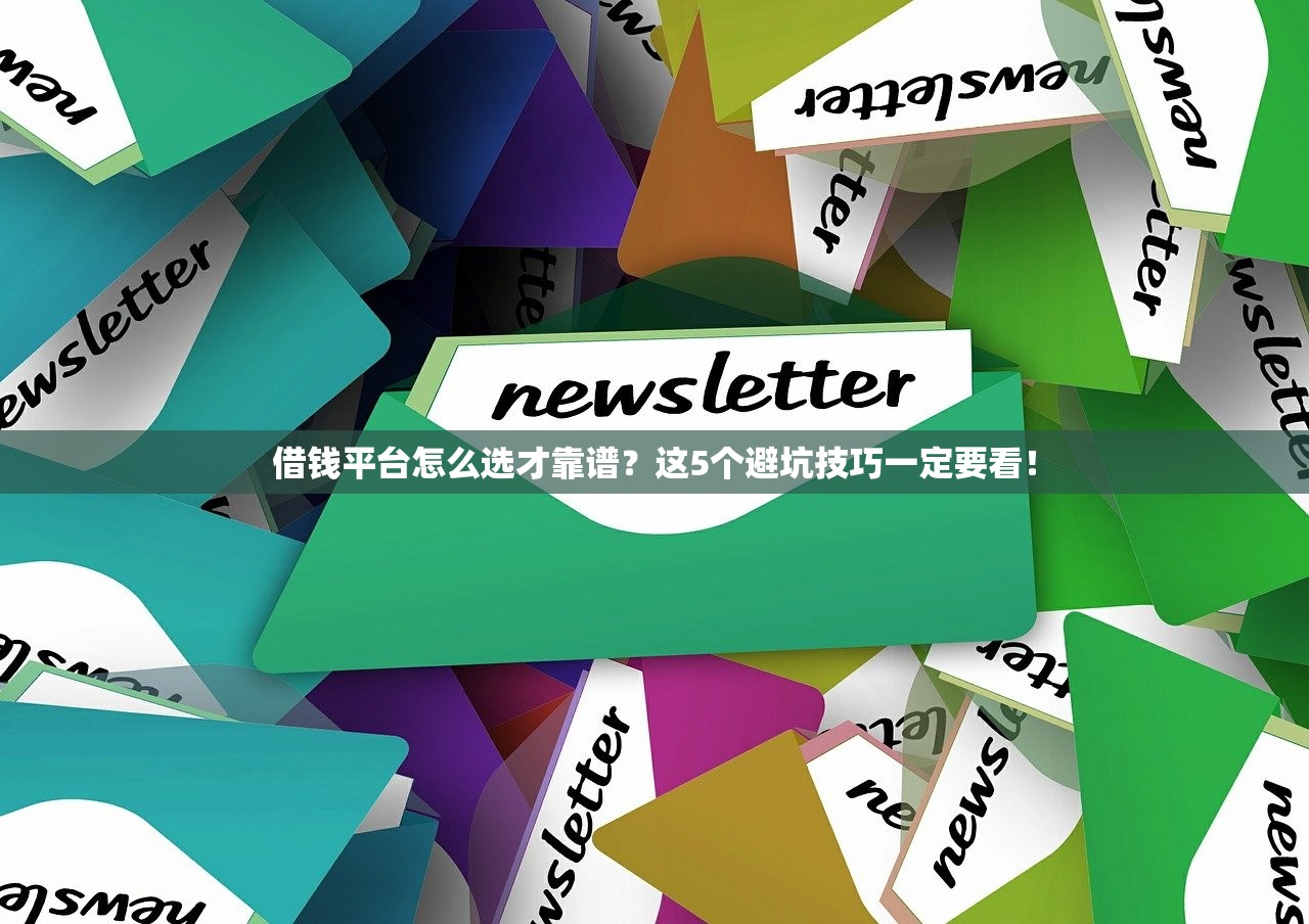 借钱平台怎么选才靠谱?这5个避坑技巧一定要看! 借钱平台怎么选才靠谱?这5个避坑技巧一定要看!
