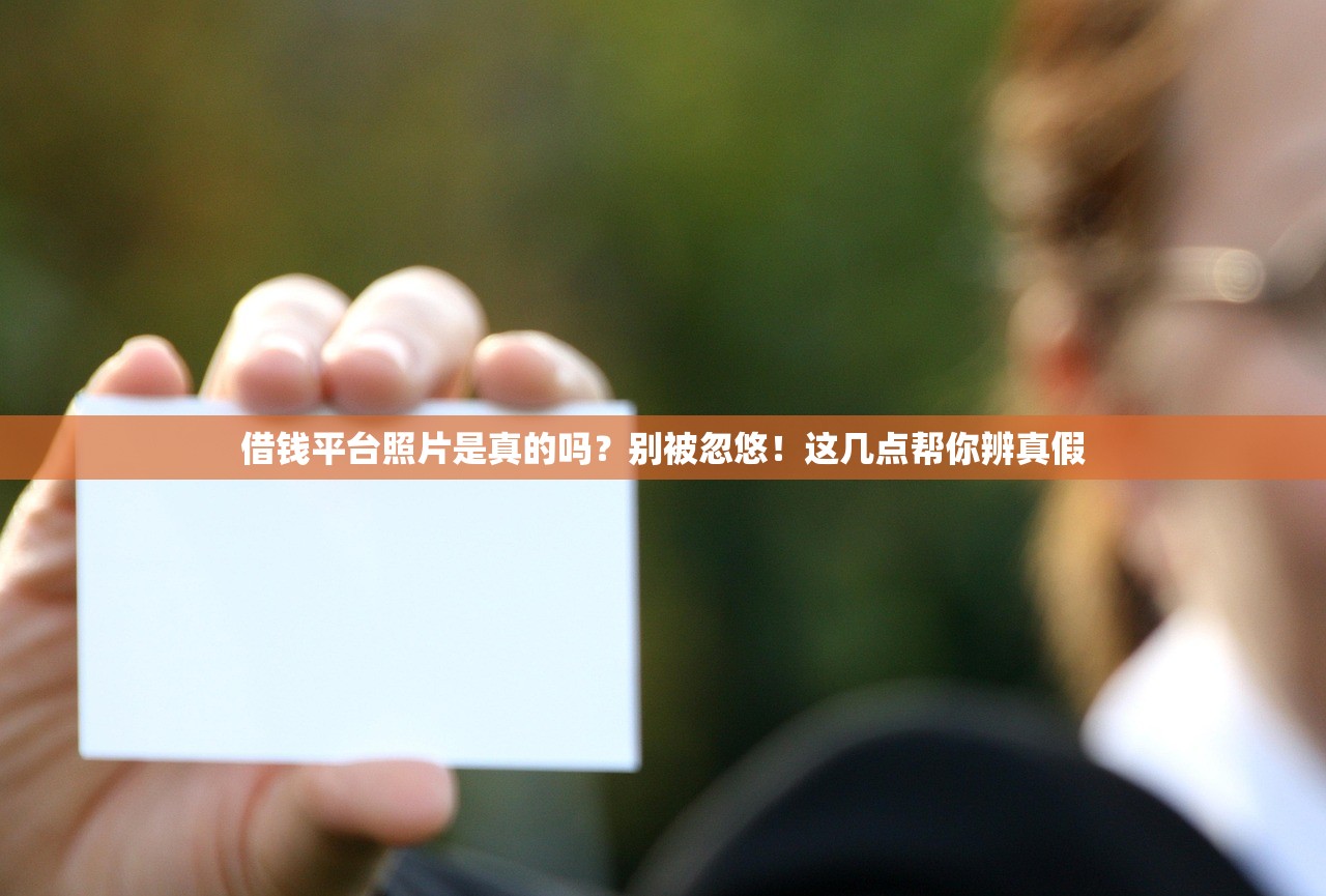借钱平台照片是真的吗?别被忽悠!这几点帮你辨真假 借钱平台照片是真的吗?别被忽悠!这几点帮你辨真假