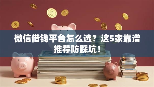 微信借钱平台怎么选?这5家靠谱推荐防踩坑! 微信借钱平台怎么选?这5家靠谱推荐防踩坑!