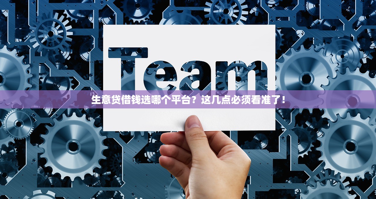 生意贷借钱选哪个平台？这几点必须看准了！