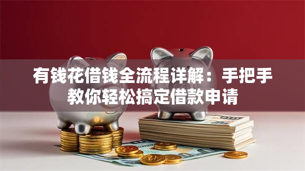 有钱花借钱全流程详解:手把手教你轻松搞定借款申请 有钱花借钱全流程详解:手把手教你轻松搞定借款申请