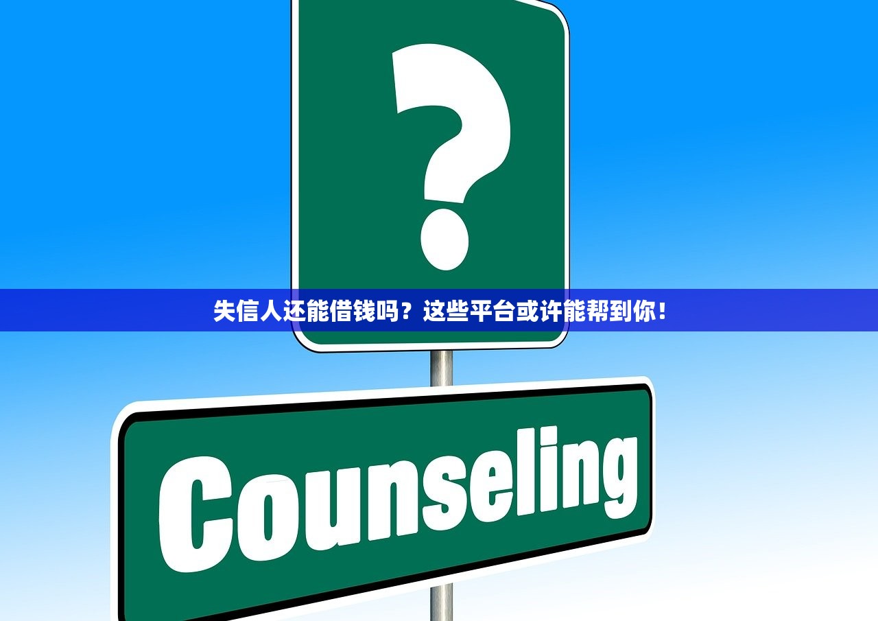 失信人还能借钱吗？这些平台或许能帮到你！