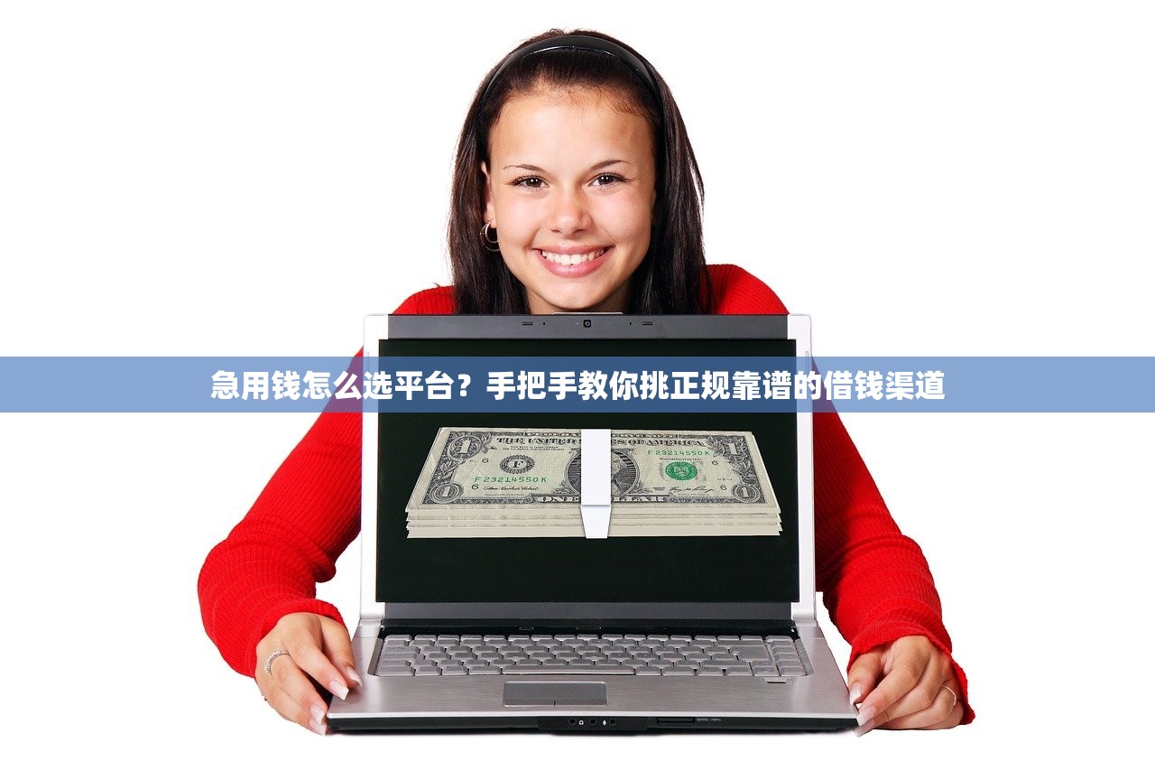 急用钱怎么选平台？手把手教你挑正规靠谱的借钱渠道