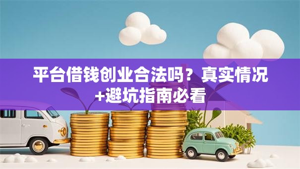 平台借钱创业合法吗？真实情况+避坑指南必看