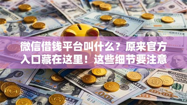 微信借钱平台叫什么？原来官方入口藏在这里！这些细节要注意