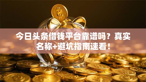 今日头条借钱平台靠谱吗？真实名称+避坑指南速看！