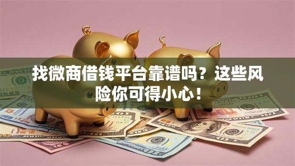 找微商借钱平台靠谱吗？这些风险你可得小心！