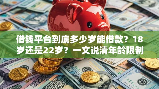 借钱平台到底多少岁能借款?18岁还是22岁?一文说清年龄限制! 借钱平台到底多少岁能借款?18岁还是22岁?一文说清年龄限制!