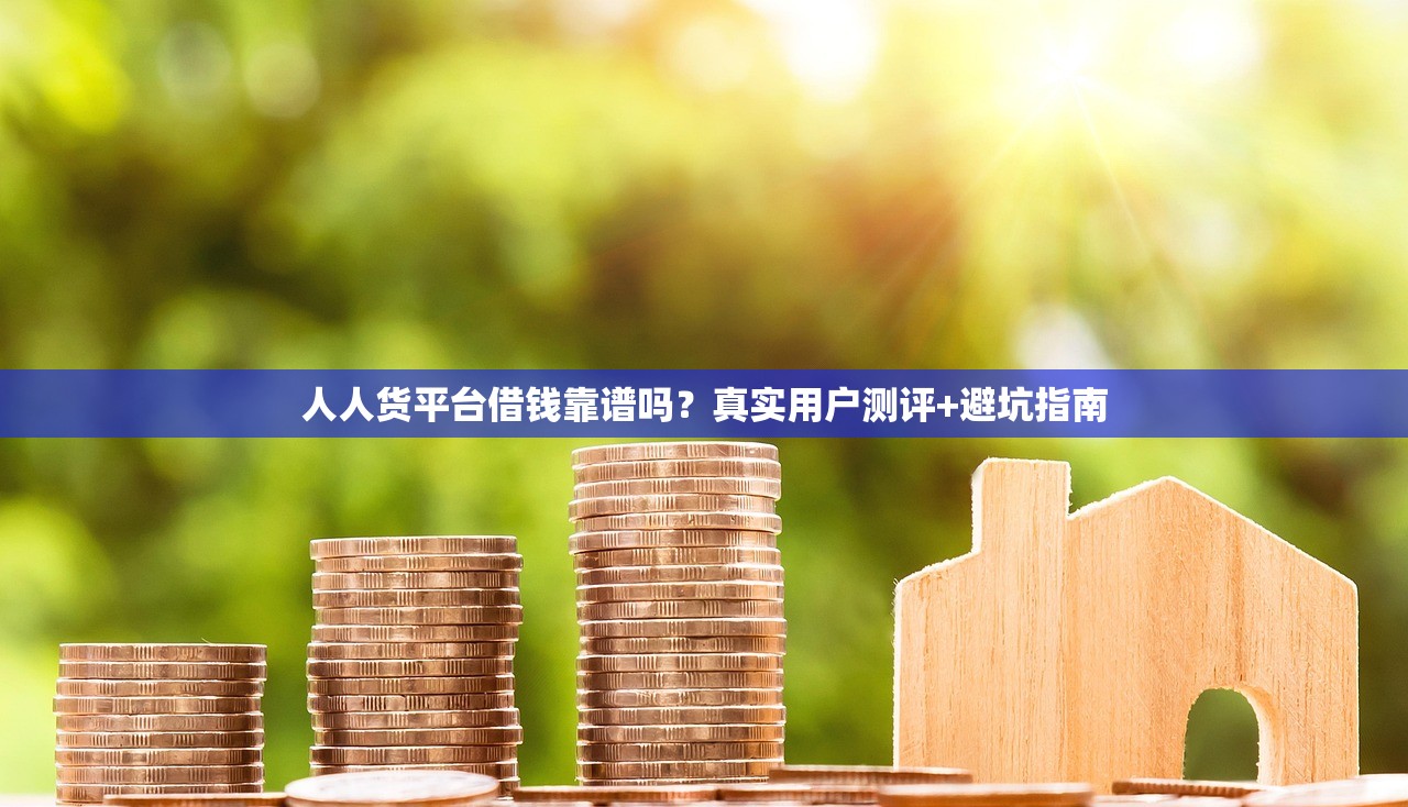 人人货平台借钱靠谱吗？真实用户测评+避坑指南