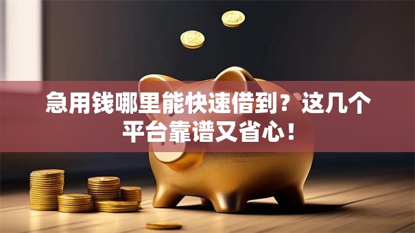 急用钱哪里能快速借到？这几个平台靠谱又省心！