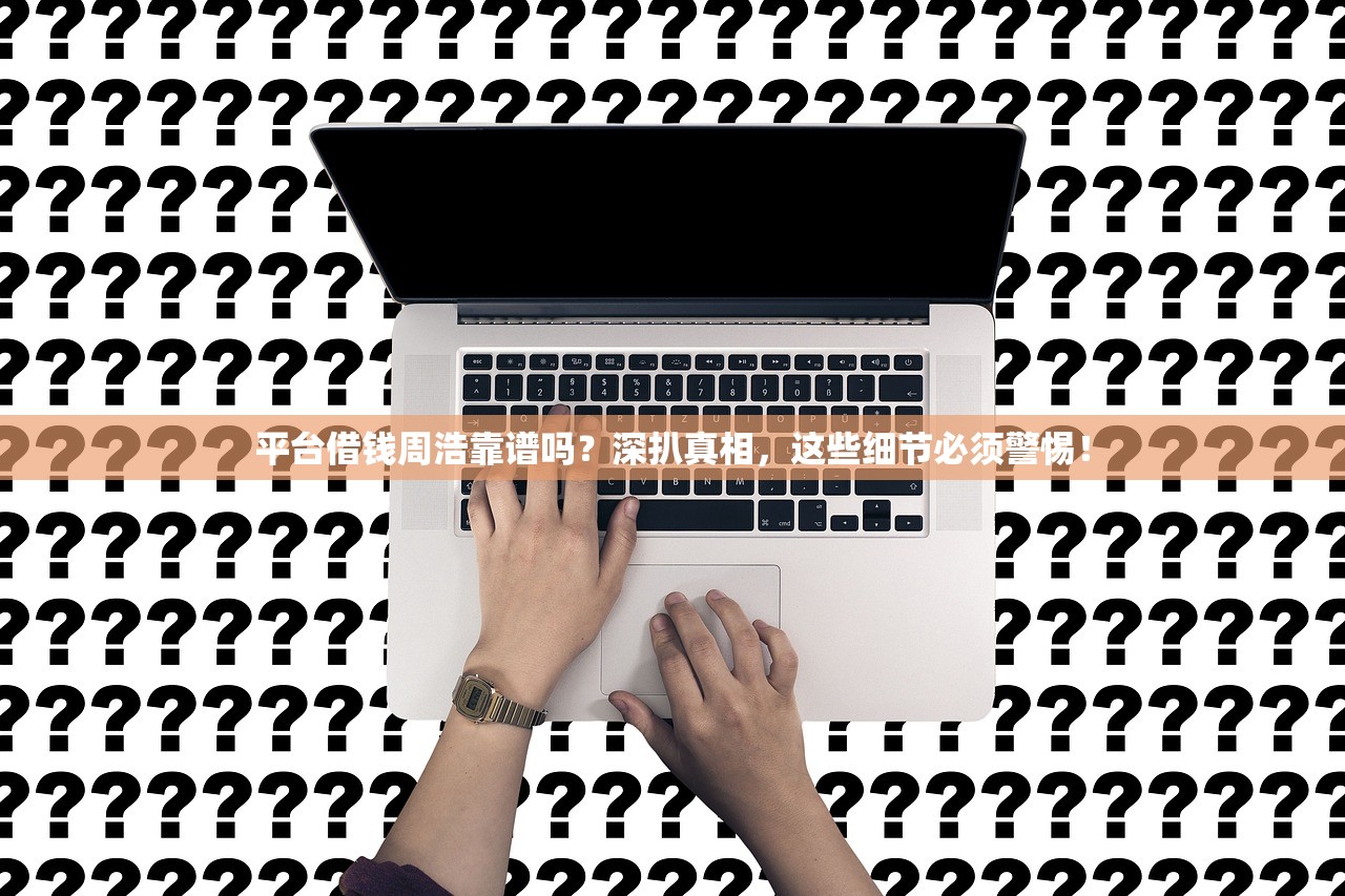 平台借钱周浩靠谱吗？深扒真相，这些细节必须警惕！