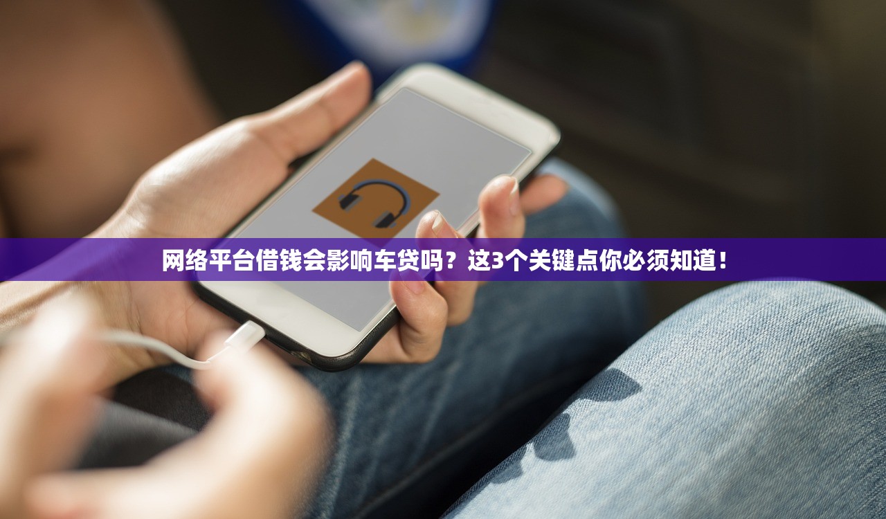 网络平台借钱会影响车贷吗？这3个关键点你必须知道！