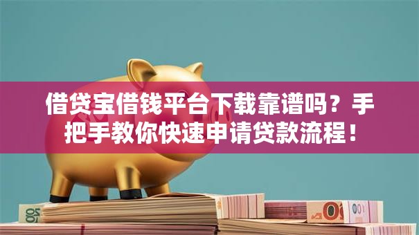 借贷宝借钱平台下载靠谱吗？手把手教你快速申请贷款流程！