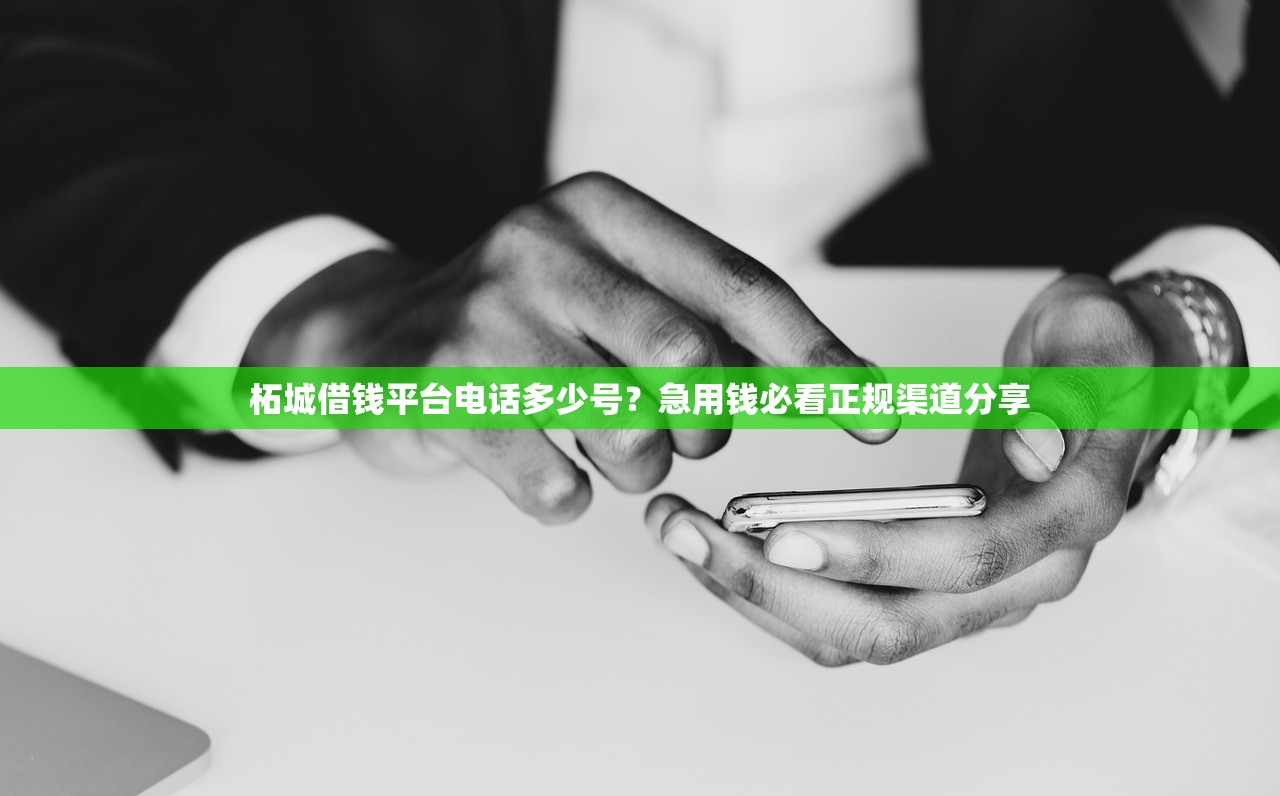 柘城借钱平台电话多少号？急用钱必看正规渠道分享