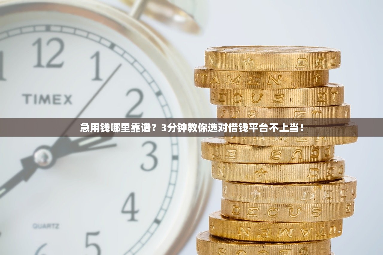 急用钱哪里靠谱？3分钟教你选对借钱平台不上当！
