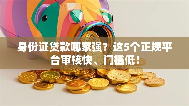 身份证贷款哪家强？这5个正规平台审核快、门槛低！